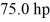 Power: A car needs to generate   in order to maintain a constant velocity of   on a flat road. What is the magnitude of the total resistive force acting on the car (due to friction, air resistance, etc.) ? (1 hp = 746 W)  A)  2.05 × 10<sup>3</sup> N B)  2.75 N C)  1.03 × 10<sup>3</sup> N D)  2.87 × 10<sup>3</sup> N