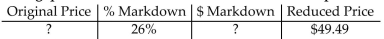 Find the missing quantities. Round rates to the nearest whole percent and money to the nearest cent. -  A) Original price = $36.62 $ Markdown = $12.87 B) Original price = $62.36 $ Markdown = $12.87 C) Original price = $66.88 $ Markdown = $17.39 D) Original price = $32.10 $ Markdown = $17.39