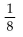 Convert the fraction to a decimal. If a division does not come out evenly, round the answer to the nearest thousandth. -  A) 0.125 B) 1.25 C) 8 D) 0.013