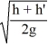 A cylindrical tank (height h, radius r)  is full to the brim of water and its top is open to the outside air. What expression describes the speed of fluid flowing out of a hole that is opened up at height h′ above the bottom of the tank? A)  −2 g h′ B)    C)    D)   