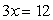 Solve.   A)  -3 B)  4 C)  -12 D)  36 E)  -4