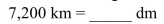 Convert the following measurement to the specified measurement.   A) 720,000,000 dm B) 0.72 dm C) 0.072 dm D) 72,000,000 dm