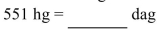 Convert the following metric weight to the specified unit.   A) 55,100 dag B) 5.51 dag C) 5,510 dag D) 55.1 dag