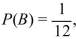 If the probability of event B is given by   , then find the odds in favor of and against B. A) In favor 12:1; against 1:12 B) In favor 1:12; against 12:1 C) In favor 11:1; against 1:11 D) In favor 1:11; against 11:1
