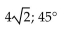 Find the magnitude and direction angle (to the nearest tenth)  for each vector. Give the measure of the direction angle as an angle in [0,360°]. -  A)  4; 135° B)  4; 315° C)  8; 315° D)   