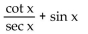 Write the expression in terms of sines and/or cosines, and then simplify. -  A)  sin x + csc x B)  csc x C)  sec x + sin x D)  cos x