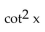 Use odd and even identities to simplify the expression. -(1 + csc x) (1 + csc(-x) )  A)    B)    C)    D)   