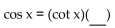 Complete the equation so the result is an identity. -  A)  sin x B)  tan x C)  csc x D)  sec x
