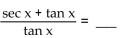 Complete the equation so the result is an identity. -  A)  cos x + 1 B)  sin x + 1 C)  csc x + 1 D)  sec x + 1