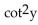 Find the product. -(2 cot y - 10) (cot y - 4)  A)    - 19 cot y + 40 B)    - 18 cot y + 40 C)    - 18 cot y + 40 D)    + 40