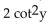 Find the product. -(2 cot y - 10) (cot y - 4)  A)    - 19 cot y + 40 B)    - 18 cot y + 40 C)    - 18 cot y + 40 D)    + 40