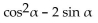 Multiply and simplify. -(sin   - 1) (sin   + 1)  A)    B)    C)    D)   