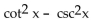 Factor the trigonometric expression. -  A)    B)  (cot x - csc x) (cot x + csc x)  C)    D)   