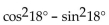 Choose the expression which is equivalent to the given expression. -  A)  sin 9° B)  cos 36° C)  2 sin 36° D)  cos 9°