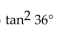 Choose the expression which is equivalent to the given expression. -  A)  tan 36° B)  tan 9° C)    D)   