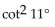 Choose the expression which is equivalent to the given expression. -  A)    B)    C)  tan 11° D)  cot 11°