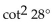 Choose the expression which is equivalent to the given expression. -  A)    B)  cot 28° C)    D)  tan 28°