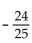 Find the exact value, given that sin A = -4/5 with A in quadrant IV, tan B = 7/24 with B in quadrant III, and cos C = - 5/13 with C in quadrant II. -sin 2A A)    B)    C)    D)   