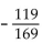 Find the exact value, given that sin A = -4/5 with A in quadrant IV, tan B = 7/24 with B in quadrant III, and cos C = - 5/13 with C in quadrant II. -cos 2C A)    B)    C)    D)   