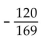 Find the exact value, given that sin A = -4/5 with A in quadrant IV, tan B = 7/24 with B in quadrant III, and cos C = - 5/13 with C in quadrant II. -cos 2C A)    B)    C)    D)   