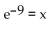 Write the equation as an equivalent exponential equation. -ln(x)  = -9 A)    B)    C)    D)  ln(-9)  = x