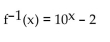 Find the inverse of the function. -f(x)  = log(x + 2)  A)    B)    C)    D)   