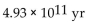 Solve the problem. -The half-life of an element is   yr. How long does it take a sample of the element to decay to   of its original mass? Use   where A0 is the initial amount, T is the half-life, and t is the time. (Express Results in scientific notation, rounded to the nearest hundredth.)  A)    B)    C)    D)   