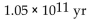 Solve the problem. -The half-life of an element is   yr. How long does it take a sample of the element to decay to   of its original mass? Use   where A0 is the initial amount, T is the half-life, and t is the time. (Express Results in scientific notation, rounded to the nearest hundredth.)  A)    B)    C)    D)   