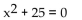 Find a polynomial equation with real coefficients that has the given roots. -5i, -5i A)    B)    C)  x2 - 10 - 25 = 0 D)  x2 + 10 + 25 = 0
