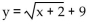 Write the equation of the graph after the indicated transformation(s) . -The graph of y =   is shifted 2 units to the left. Then the graph is shifted 9 units upward. A)    B)    C)    D)   