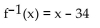 Find a formula for the inverse of the function described below. -A size-4 dress in Country C is size 38 in Country D. A function that converts dress sizes in Country C to those in Country D is f(x)  = x + 34. A)    B)    C)    D)   