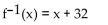 Find a formula for the inverse of the function described below. -32° Fahrenheit = 0° Celsius. A function that converts temperatures in Celsius to those in Fahrenheit is f(x)  =   x + 32. A)    B)    C)    D)   