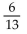 Find the probability of the event. -A bag contains 13 balls numbered 1 through 13. What is the probability of selecting a ball that has an even number when one ball is drawn from the bag? A)    B)    C)  6 D)   