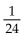 Find the probability of the event. -A lottery game contains 24 balls numbered 1 through 24. What is the probability of choosing a ball numbered 25? A)  0 B)  24 C)    D)  1