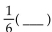 Complete the statement using the indicated property. -  = 1, multiplicative inverse A)  36 B)  -1 C)  6 D)  1