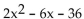 Factor completely. -  A)  (-36x - 12) (x + 3)  B)  (x - 6) (2x + 6)  C)  2(x - 6) (x + 3)  D)  2(x + 6) (x - 3) 