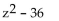 Factor completely. -  A)    B)    C)  (z + 6) (z - 6)  D)  prime