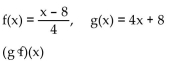 For the given functions f and g , find the indicated composition. -  A)  x B)  x + 16 C)  4x + 24 D)  x - 2