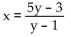 Solve for the indicated variable. -  A)    B)  x = e(y - 1)  + 2y + 3 C)  x = 2y + 3 D)  x = y + 6