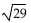 Evaluate the radical expression if it is a real number. Use a calculator to approximate irrational numbers to the nearest hundredth. If the expression is not a real number, so state. -  A)  5 B)  5.39 C)  5.4 D)  not a real number