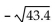 Evaluate the radical expression if it is a real number. Use a calculator to approximate irrational numbers to the nearest hundredth. If the expression is not a real number, so state. -  A)  -6.58 B)  6.59 C)  -6.59 D)  not a real number