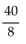 Simplify the fraction. If the fraction is already simplified, so state. -  A)  40 B)  simplified C)    D)  5