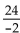 Find the quotient. -  A)  -22 B)  12 C)  -12 D)   