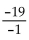 Find the quotient. -  A)  -19 B)    C)  19 D)   
