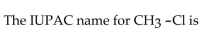   A) methanechlorine. B) chloromethane. C) methane chloride. D) methyl chloride. E) chloroethane.