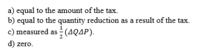 Suppose that the government could accurately measure the marginal cost of an externality such as water pollution. In order to reduce production from a plant that emits water pollution, the government places an optimal emissions fee on the plant. The final amount of production equates demand with the marginal social cost to society. The deadweight loss associated with this fee is  <div style=padding-top: 35px> 