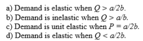 Which of the following describes a correct relation between price elasticity of demand and a monopolist's marginal revenue when inverse demand is linear, P = a-bQ?  <div style=padding-top: 35px> 