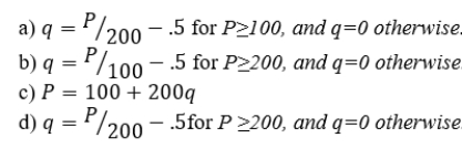 The market for sweet potatoes consists of 1,000 identical firms. Each firm has a short-run total cost curve of STC = 100 + 100 q + 100q2, and a short-run marginal cost curve of SMC=100+200q where q is output. Suppose that sunk costs are 75 and nonsunk costs are 25. What is the equation of an individual firm's short-run supply curve?  <div style=padding-top: 35px> 