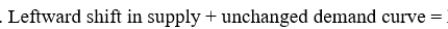 higher equilibrium price and smaller equilibrium quantity.