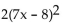 Factor completely. -  A)  2(7x + 8) (7x - 8)  B)  (14x + 16) (7x - 8)  C)    D)  (7x + 8) (14x - 16) 